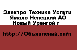 Электро-Техника Услуги. Ямало-Ненецкий АО,Новый Уренгой г.